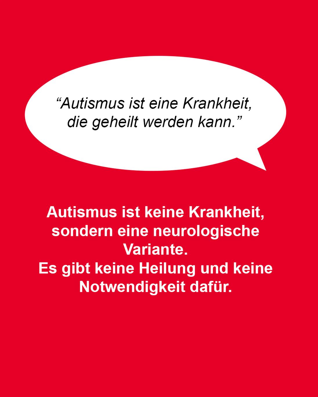 Roter Hintergrund.  Im oberen Teil eine weiße Schriftblase. Darin der Satz in schwarzer Schrift: “Autismus ist eine Krankheit, die geheilt werden kann.” Darunter in weißer Schrift: Autismus ist keine Krankheit, sondern eine neurologische Variante. Es gibt keine Heilung und keine Notwendigkeit dafür.  